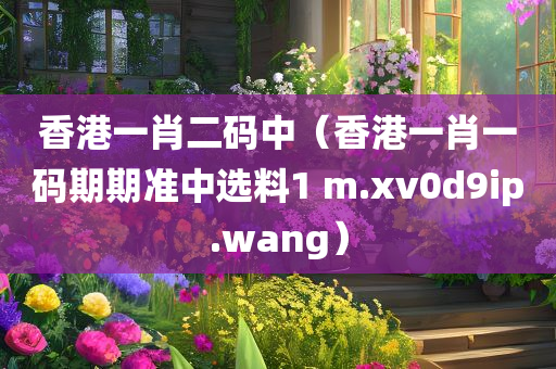 香港一肖二码中（香港一肖一码期期准中选料1 m.xv0d9ip.wang）