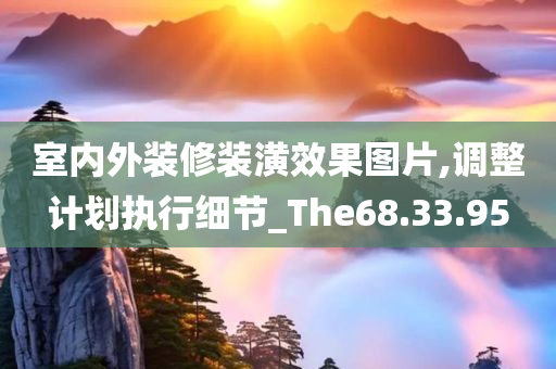 室内外装修装潢效果图片,调整计划执行细节_The68.33.95