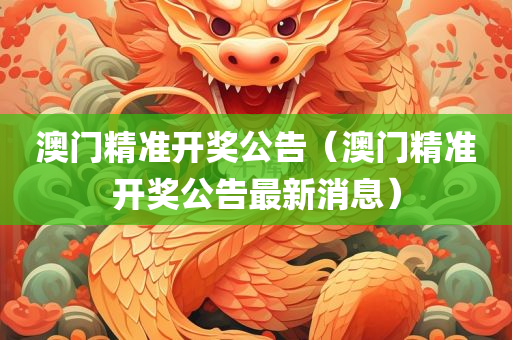 澳门精准开奖公告（澳门精准开奖公告最新消息）