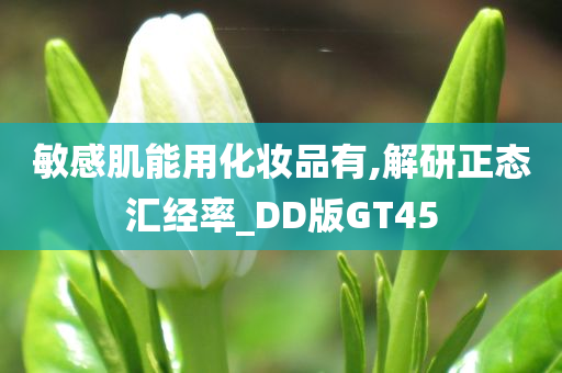 敏感肌能用化妆品有,解研正态汇经率_DD版GT45