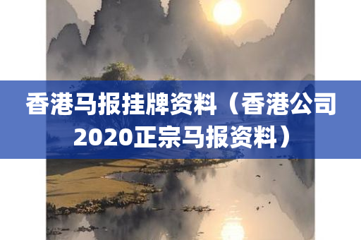 香港马报挂牌资料（香港公司2020正宗马报资料）