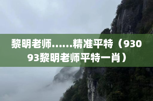 黎明老师……精准平特（93093黎明老师平特一肖）