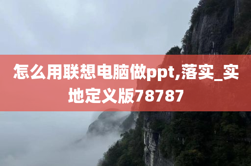 怎么用联想电脑做ppt,落实_实地定义版78787