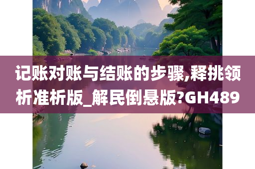 记账对账与结账的步骤,释挑领析准析版_解民倒悬版?GH489