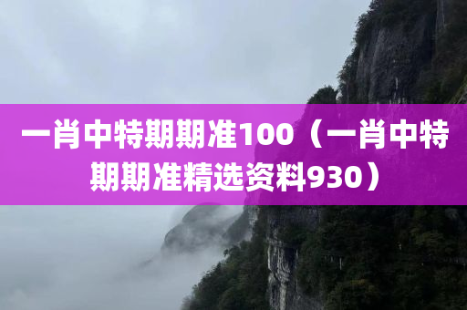 一肖中特期期准100（一肖中特期期准精选资料930）