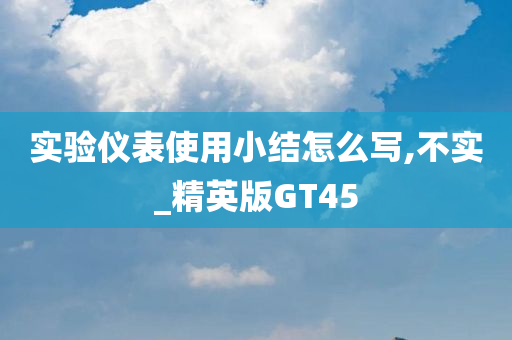 实验仪表使用小结怎么写,不实_精英版GT45