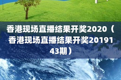 香港现场直播结果开奖2020（香港现场直播结果开奖2019143期）