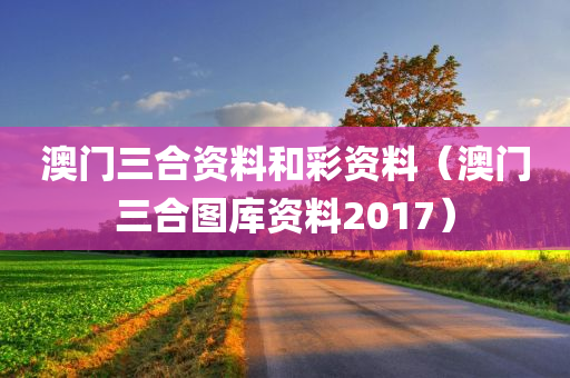 澳门三合资料和彩资料（澳门三合图库资料2017）