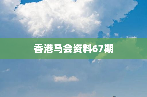 香港马会资料67期