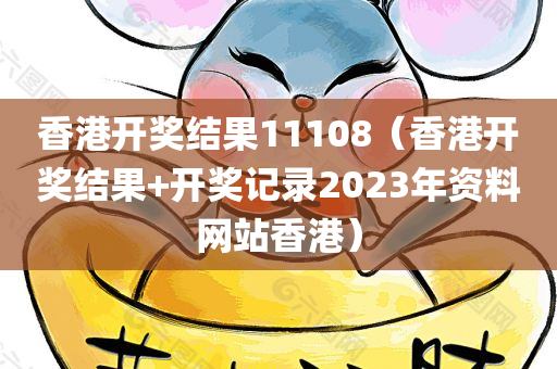 香港开奖结果11108（香港开奖结果+开奖记录2023年资料网站香港）