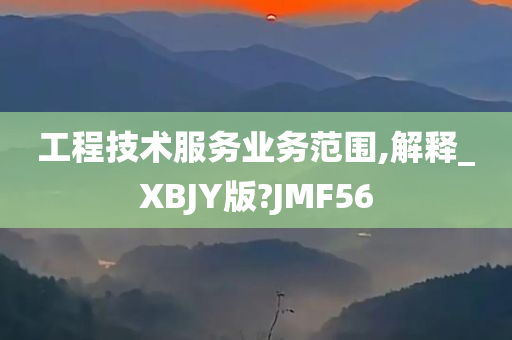 工程技术服务业务范围,解释_XBJY版?JMF56