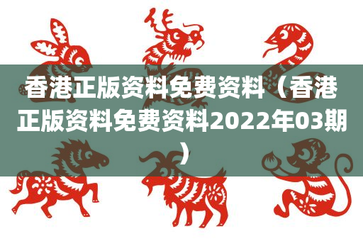 香港正版资料免费资料（香港正版资料免费资料2022年03期）