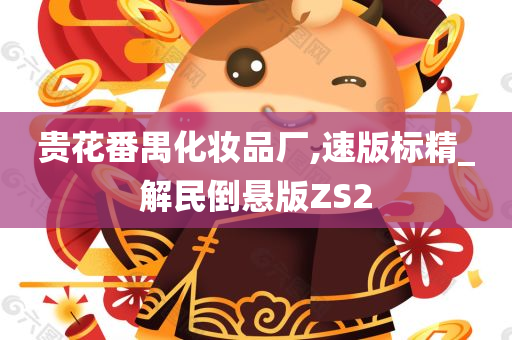 贵花番禺化妆品厂,速版标精_解民倒悬版ZS2