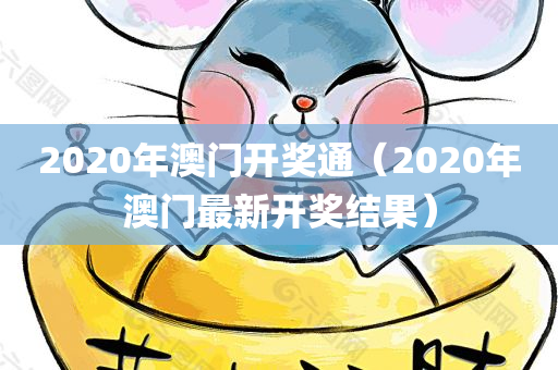 2020年澳门开奖通（2020年澳门最新开奖结果）