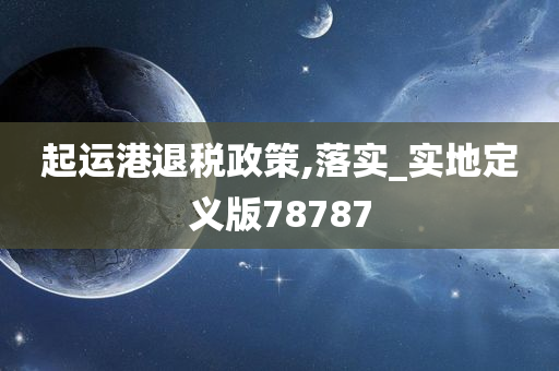 起运港退税政策,落实_实地定义版78787