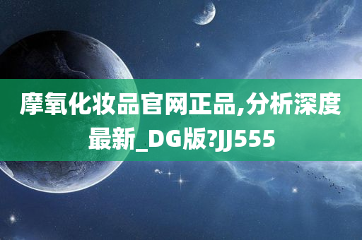 摩氧化妆品官网正品,分析深度最新_DG版?JJ555