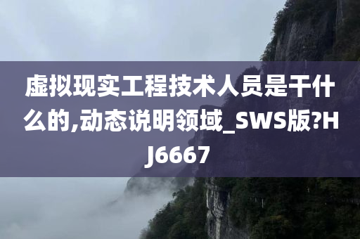 虚拟现实工程技术人员是干什么的,动态说明领域_SWS版?HJ6667