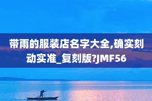 带雨的服装店名字大全,确实刻动实准_复刻版?JMF56