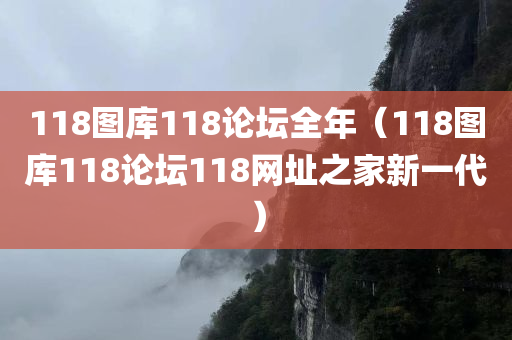 118图库118论坛全年（118图库118论坛118网址之家新一代）