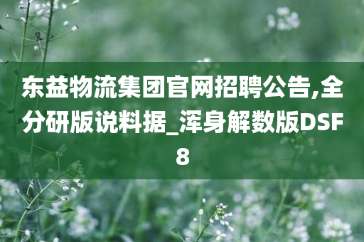 东益物流集团官网招聘公告,全分研版说料据_浑身解数版DSF8