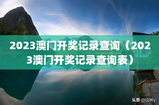 2023澳门开奖记录查询（2023澳门开奖记录查询表）