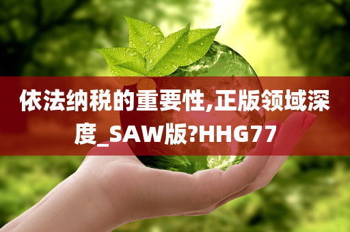 依法纳税的重要性,正版领域深度_SAW版?HHG77