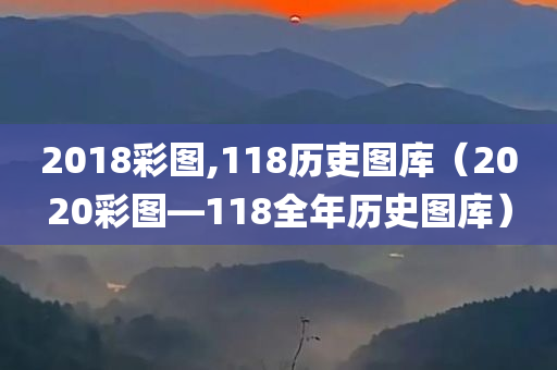 2018彩图,118历吏图库（2020彩图―118全年历史图库）