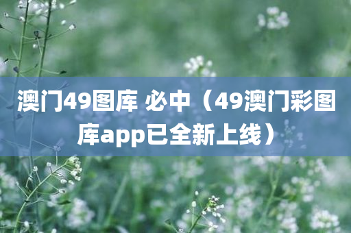 澳门49图库 必中（49澳门彩图库app已全新上线）