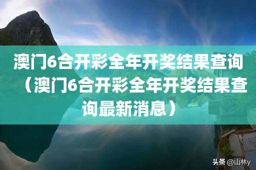 澳门6合开彩全年开奖结果查询（澳门6合开彩全年开奖结果查询最新消息）