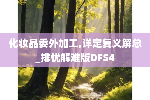 化妆品委外加工,详定复义解总_排忧解难版DFS4