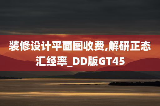 装修设计平面图收费,解研正态汇经率_DD版GT45