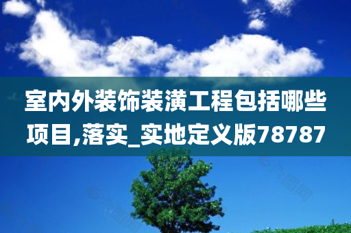 室内外装饰装潢工程包括哪些项目,落实_实地定义版78787