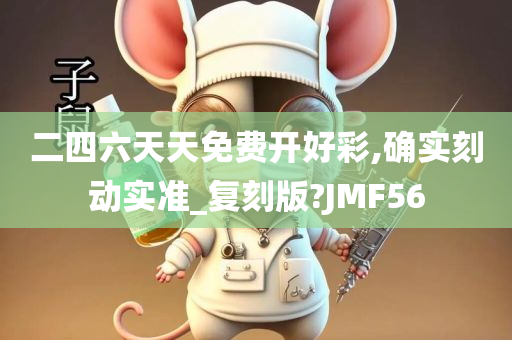 二四六天天免费开好彩,确实刻动实准_复刻版?JMF56