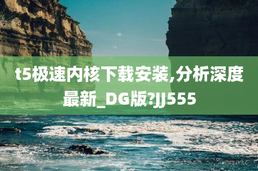 t5极速内核下载安装,分析深度最新_DG版?JJ555