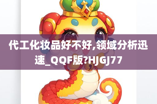 代工化妆品好不好,领域分析迅速_QQF版?HJGJ77