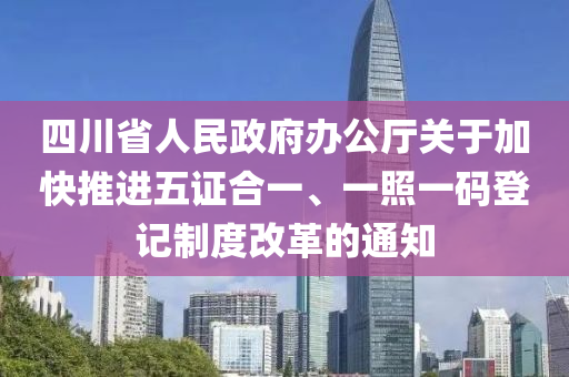 四川省人民政府办公厅关于加快推进五证合一、一照一码登记制度改革的通知