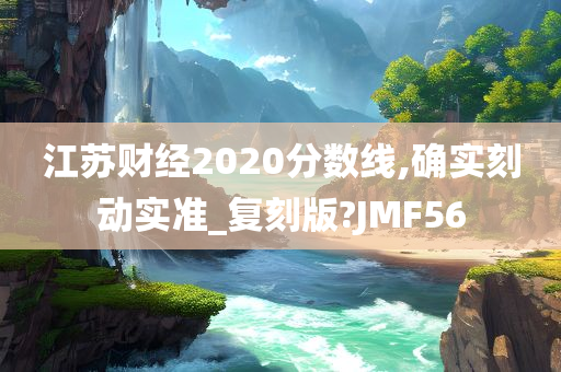 江苏财经2020分数线,确实刻动实准_复刻版?JMF56