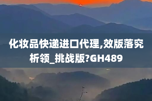 化妆品快递进口代理,效版落究析领_挑战版?GH489