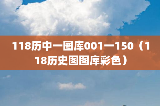 118历中一图库001一150（118历史图图库彩色）