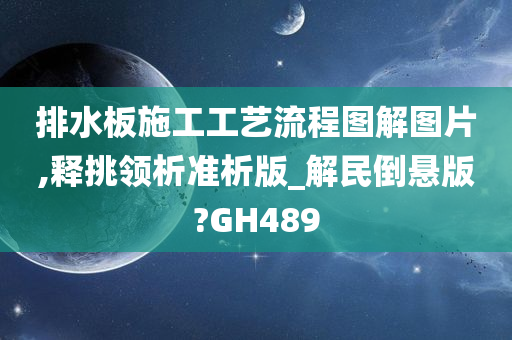 排水板施工工艺流程图解图片,释挑领析准析版_解民倒悬版?GH489