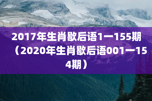 2017年生肖歇后语1一155期（2020年生肖歇后语001一154期）