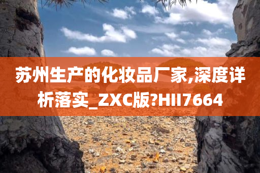 苏州生产的化妆品厂家,深度详析落实_ZXC版?HII7664