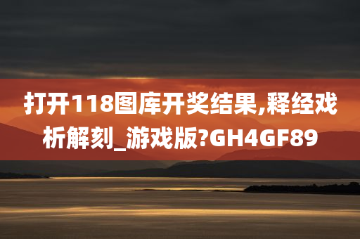 打开118图库开奖结果,释经戏析解刻_游戏版?GH4GF89