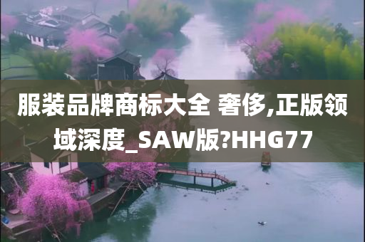 服装品牌商标大全 奢侈,正版领域深度_SAW版?HHG77