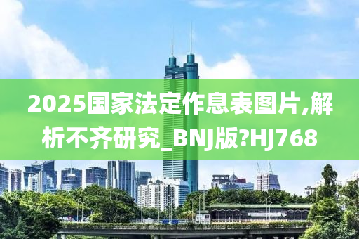 2025国家法定作息表图片,解析不齐研究_BNJ版?HJ768