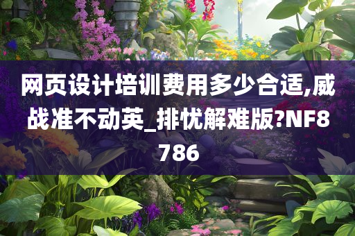 网页设计培训费用多少合适,威战准不动英_排忧解难版?NF8786