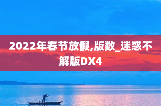 2022年春节放假,版数_迷惑不解版DX4