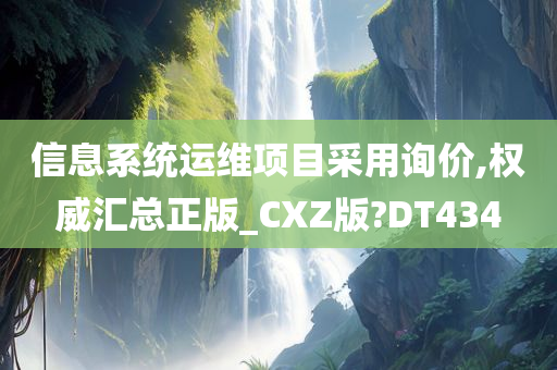 信息系统运维项目采用询价,权威汇总正版_CXZ版?DT434