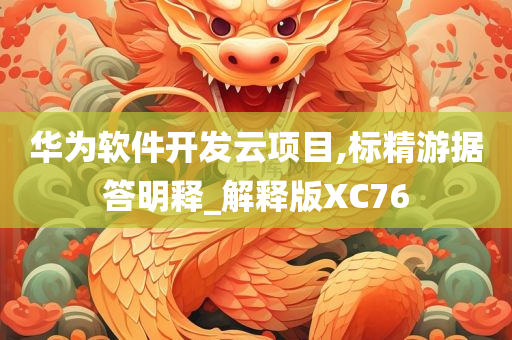 华为软件开发云项目,标精游据答明释_解释版XC76