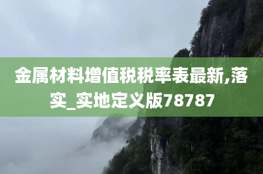 金属材料增值税税率表最新,落实_实地定义版78787